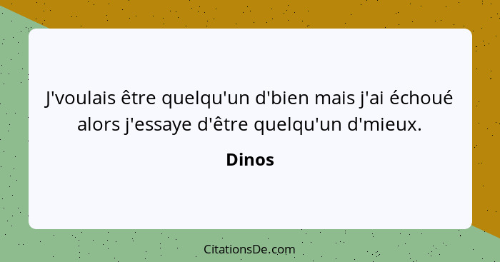 J'voulais être quelqu'un d'bien mais j'ai échoué alors j'essaye d'être quelqu'un d'mieux.... - Dinos