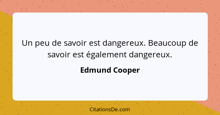 Un peu de savoir est dangereux. Beaucoup de savoir est également dangereux.... - Edmund Cooper