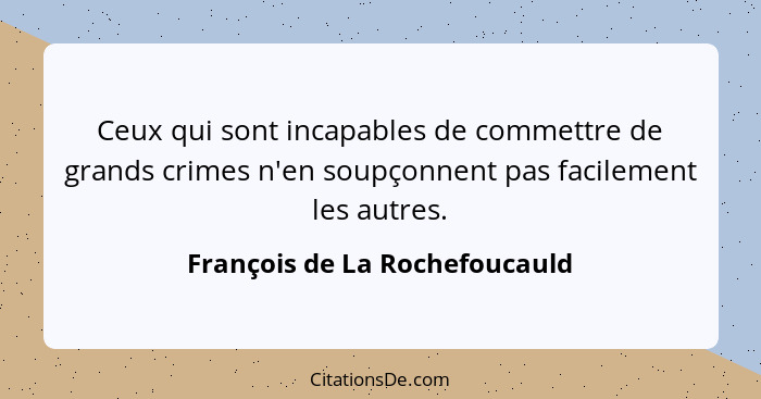 Ceux qui sont incapables de commettre de grands crimes n'en soupçonnent pas facilement les autres.... - François de La Rochefoucauld