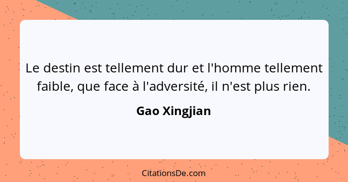 Le destin est tellement dur et l'homme tellement faible, que face à l'adversité, il n'est plus rien.... - Gao Xingjian