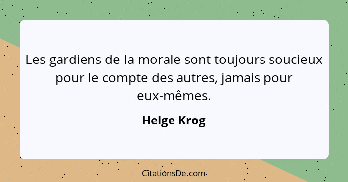 Les gardiens de la morale sont toujours soucieux pour le compte des autres, jamais pour eux-mêmes.... - Helge Krog