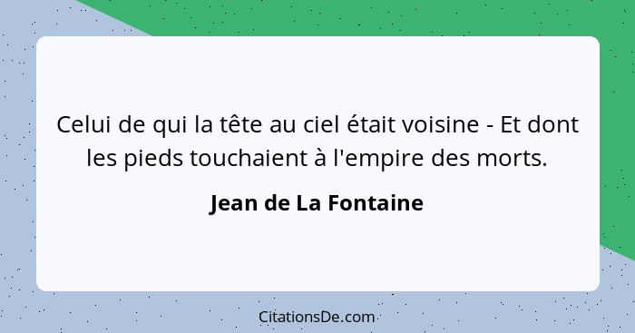 Celui de qui la tête au ciel était voisine - Et dont les pieds touchaient à l'empire des morts.... - Jean de La Fontaine