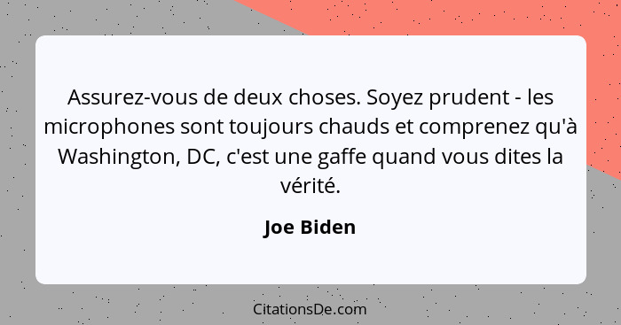 Assurez-vous de deux choses. Soyez prudent - les microphones sont toujours chauds et comprenez qu'à Washington, DC, c'est une gaffe quand... - Joe Biden