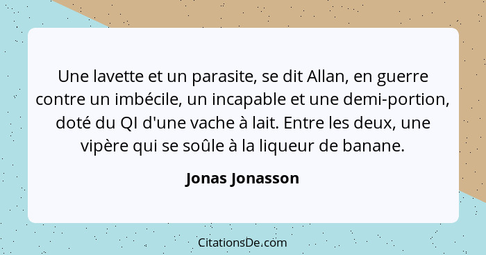 Une lavette et un parasite, se dit Allan, en guerre contre un imbécile, un incapable et une demi-portion, doté du QI d'une vache à la... - Jonas Jonasson