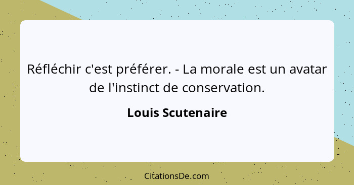 Réfléchir c'est préférer. - La morale est un avatar de l'instinct de conservation.... - Louis Scutenaire