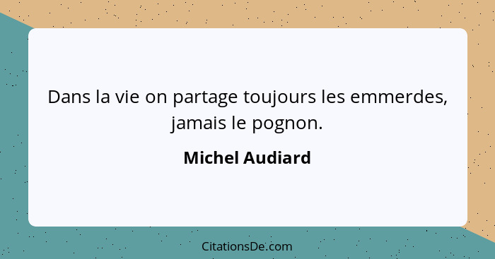 Dans la vie on partage toujours les emmerdes, jamais le pognon.... - Michel Audiard