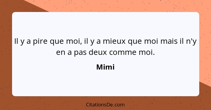 Il y a pire que moi, il y a mieux que moi mais il n'y en a pas deux comme moi.... - Mimi