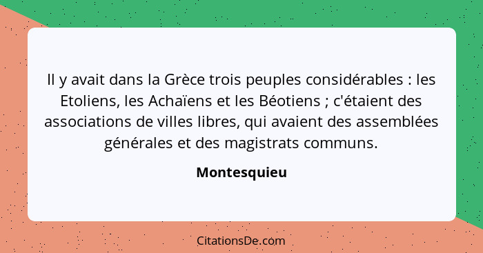 Il y avait dans la Grèce trois peuples considérables : les Etoliens, les Achaïens et les Béotiens ; c'étaient des associations... - Montesquieu