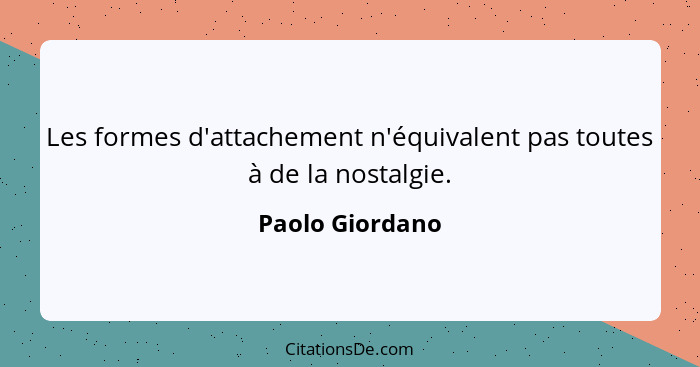 Les formes d'attachement n'équivalent pas toutes à de la nostalgie.... - Paolo Giordano