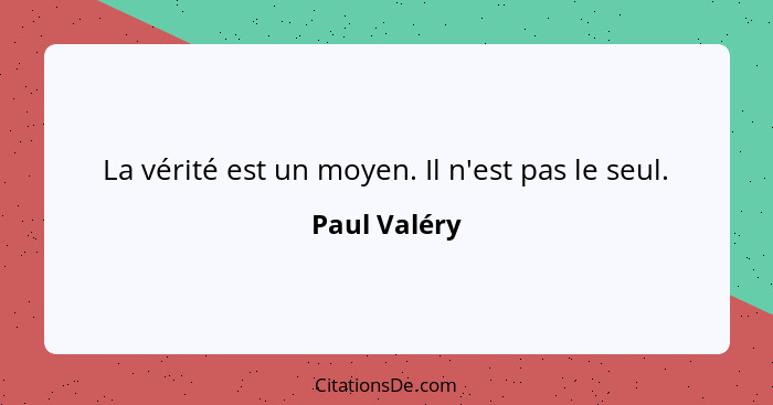 La vérité est un moyen. Il n'est pas le seul.... - Paul Valéry