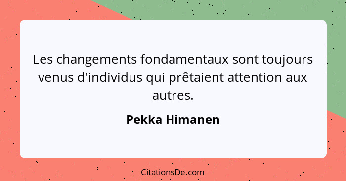 Les changements fondamentaux sont toujours venus d'individus qui prêtaient attention aux autres.... - Pekka Himanen