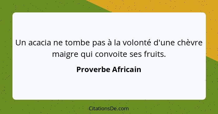 Un acacia ne tombe pas à la volonté d'une chèvre maigre qui convoite ses fruits.... - Proverbe Africain