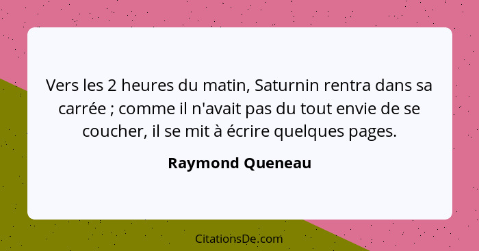 Vers les 2 heures du matin, Saturnin rentra dans sa carrée ; comme il n'avait pas du tout envie de se coucher, il se mit à écri... - Raymond Queneau