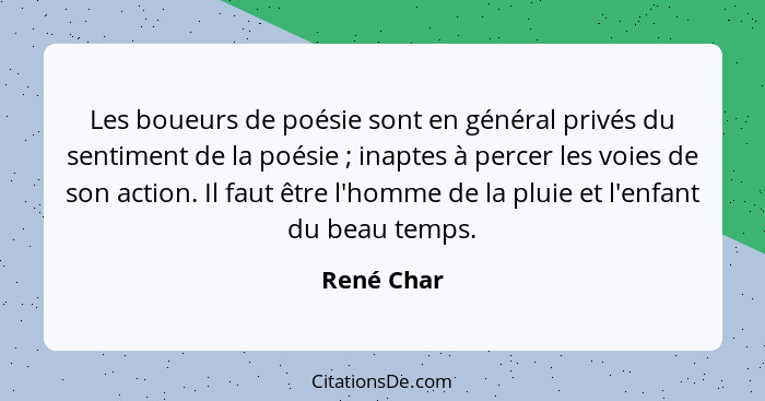 Les boueurs de poésie sont en général privés du sentiment de la poésie ; inaptes à percer les voies de son action. Il faut être l'hom... - René Char