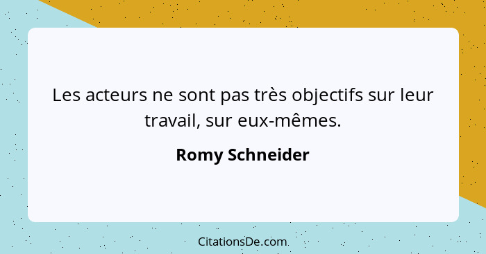 Les acteurs ne sont pas très objectifs sur leur travail, sur eux-mêmes.... - Romy Schneider