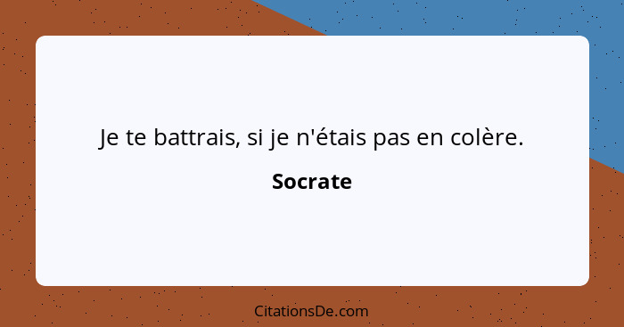 Je te battrais, si je n'étais pas en colère.... - Socrate