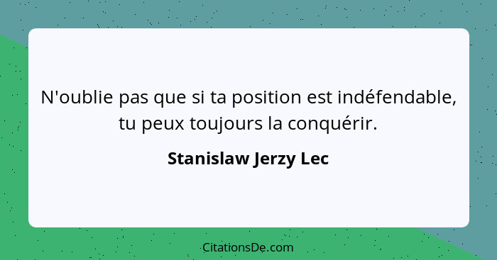 N'oublie pas que si ta position est indéfendable, tu peux toujours la conquérir.... - Stanislaw Jerzy Lec