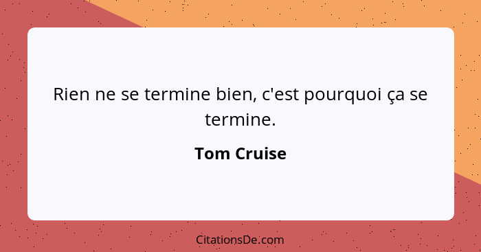 Rien ne se termine bien, c'est pourquoi ça se termine.... - Tom Cruise