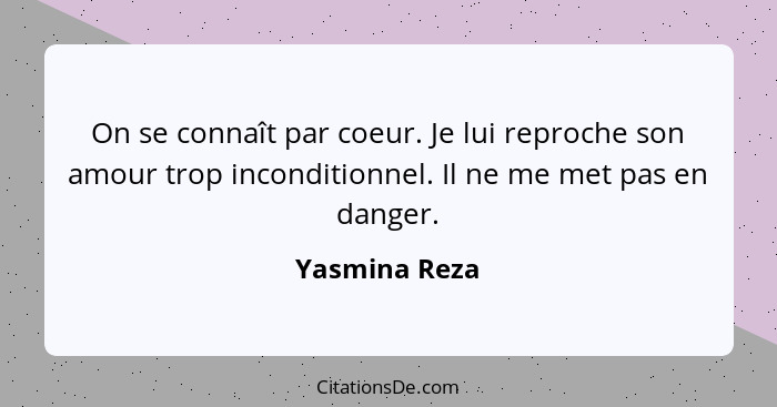 On se connaît par coeur. Je lui reproche son amour trop inconditionnel. Il ne me met pas en danger.... - Yasmina Reza