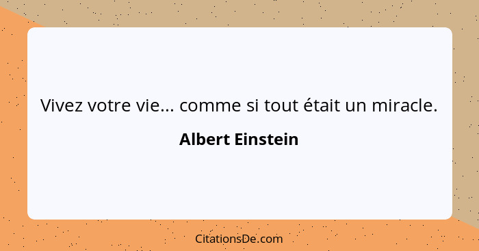 Vivez votre vie... comme si tout était un miracle.... - Albert Einstein