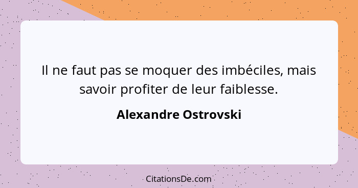 Il ne faut pas se moquer des imbéciles, mais savoir profiter de leur faiblesse.... - Alexandre Ostrovski