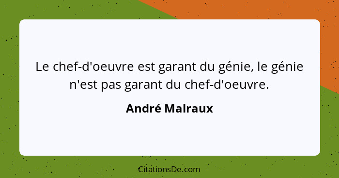 Le chef-d'oeuvre est garant du génie, le génie n'est pas garant du chef-d'oeuvre.... - André Malraux