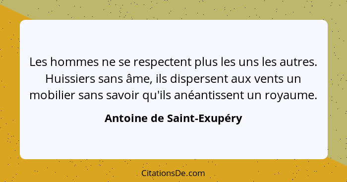 Les hommes ne se respectent plus les uns les autres. Huissiers sans âme, ils dispersent aux vents un mobilier sans savoir q... - Antoine de Saint-Exupéry