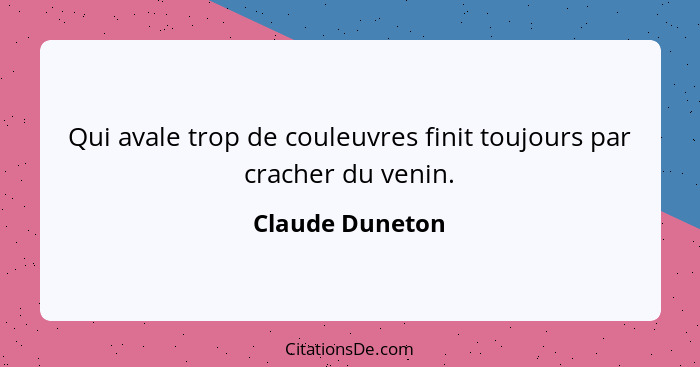 Qui avale trop de couleuvres finit toujours par cracher du venin.... - Claude Duneton