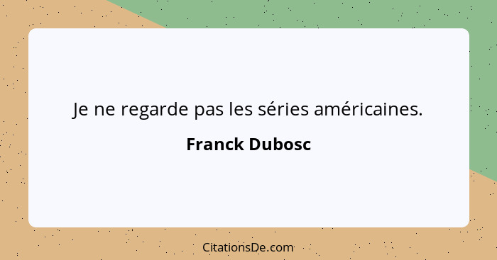 Je ne regarde pas les séries américaines.... - Franck Dubosc