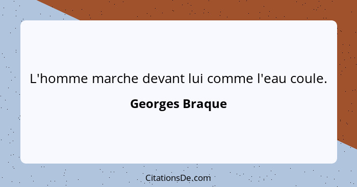 L'homme marche devant lui comme l'eau coule.... - Georges Braque