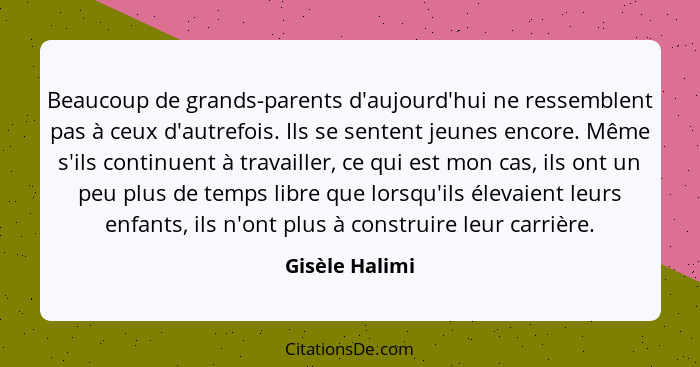 Beaucoup de grands-parents d'aujourd'hui ne ressemblent pas à ceux d'autrefois. Ils se sentent jeunes encore. Même s'ils continuent à... - Gisèle Halimi