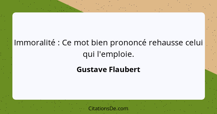 Immoralité : Ce mot bien prononcé rehausse celui qui l'emploie.... - Gustave Flaubert