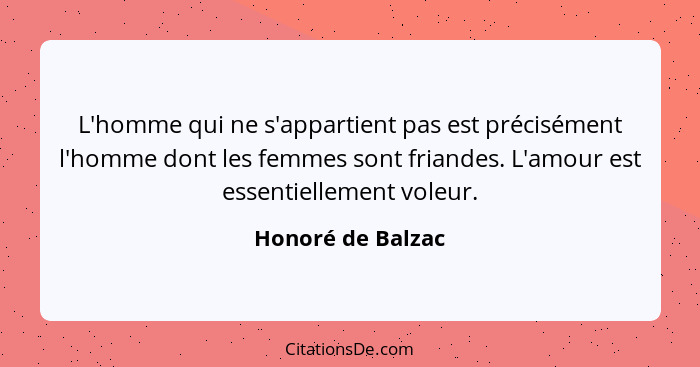 L'homme qui ne s'appartient pas est précisément l'homme dont les femmes sont friandes. L'amour est essentiellement voleur.... - Honoré de Balzac