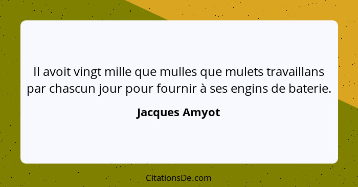 Il avoit vingt mille que mulles que mulets travaillans par chascun jour pour fournir à ses engins de baterie.... - Jacques Amyot