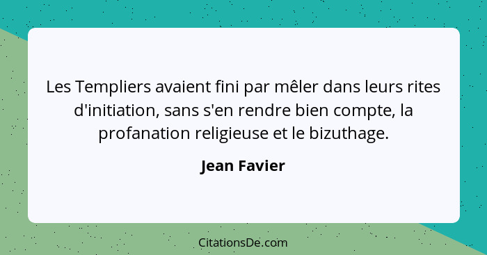 Les Templiers avaient fini par mêler dans leurs rites d'initiation, sans s'en rendre bien compte, la profanation religieuse et le bizuth... - Jean Favier