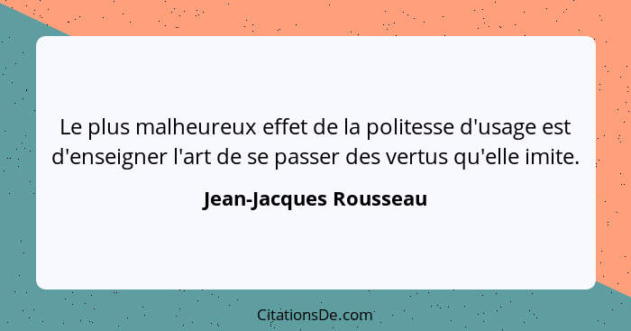 Le plus malheureux effet de la politesse d'usage est d'enseigner l'art de se passer des vertus qu'elle imite.... - Jean-Jacques Rousseau