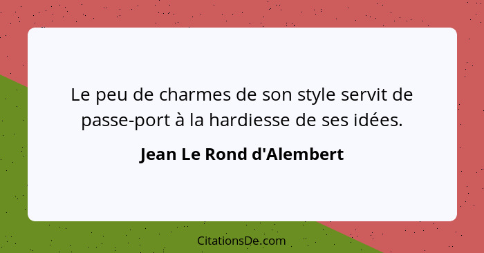 Le peu de charmes de son style servit de passe-port à la hardiesse de ses idées.... - Jean Le Rond d'Alembert