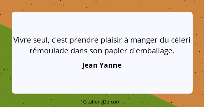 Vivre seul, c'est prendre plaisir à manger du céleri rémoulade dans son papier d'emballage.... - Jean Yanne