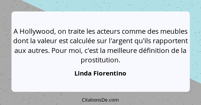 A Hollywood, on traite les acteurs comme des meubles dont la valeur est calculée sur l'argent qu'ils rapportent aux autres. Pour mo... - Linda Fiorentino