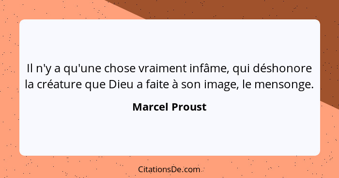 Il n'y a qu'une chose vraiment infâme, qui déshonore la créature que Dieu a faite à son image, le mensonge.... - Marcel Proust