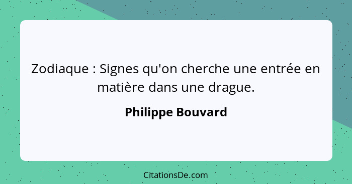 Zodiaque : Signes qu'on cherche une entrée en matière dans une drague.... - Philippe Bouvard