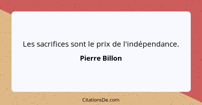 Les sacrifices sont le prix de l'indépendance.... - Pierre Billon