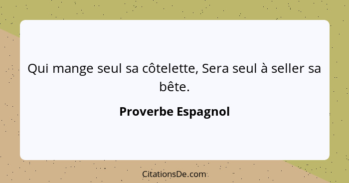 Qui mange seul sa côtelette, Sera seul à seller sa bête.... - Proverbe Espagnol