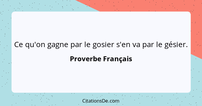 Ce qu'on gagne par le gosier s'en va par le gésier.... - Proverbe Français