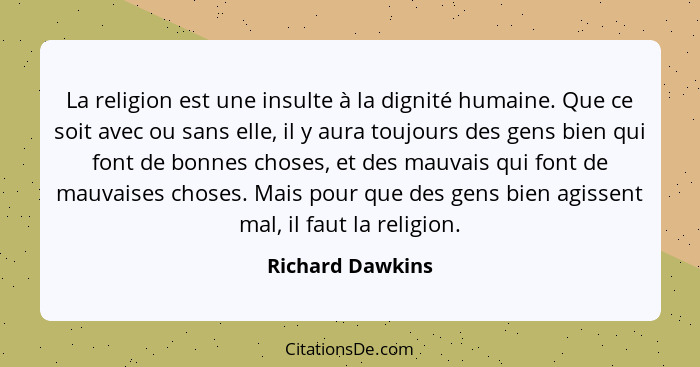 La religion est une insulte à la dignité humaine. Que ce soit avec ou sans elle, il y aura toujours des gens bien qui font de bonnes... - Richard Dawkins