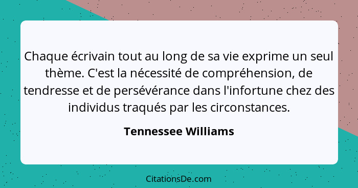 Chaque écrivain tout au long de sa vie exprime un seul thème. C'est la nécessité de compréhension, de tendresse et de persévéranc... - Tennessee Williams