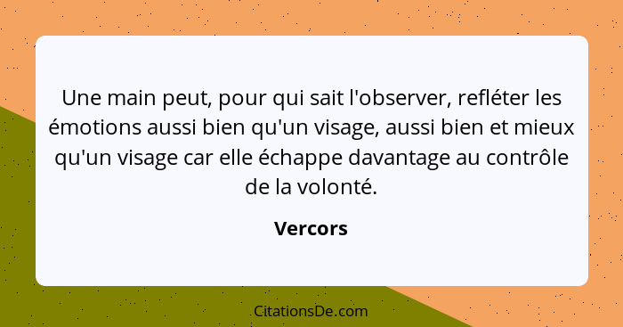 Une main peut, pour qui sait l'observer, refléter les émotions aussi bien qu'un visage, aussi bien et mieux qu'un visage car elle échappe da... - Vercors