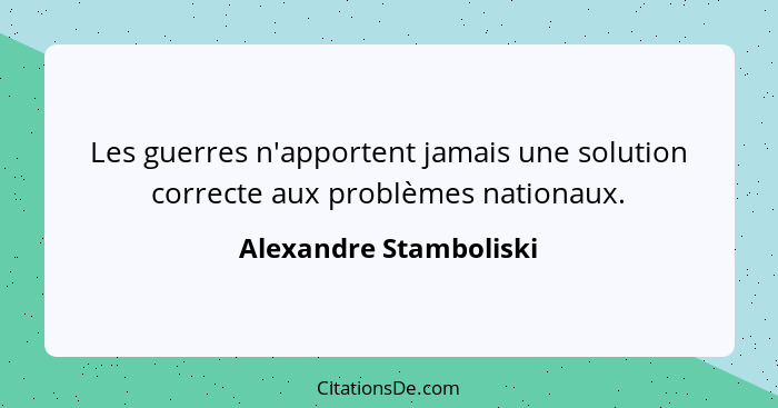 Les guerres n'apportent jamais une solution correcte aux problèmes nationaux.... - Alexandre Stamboliski