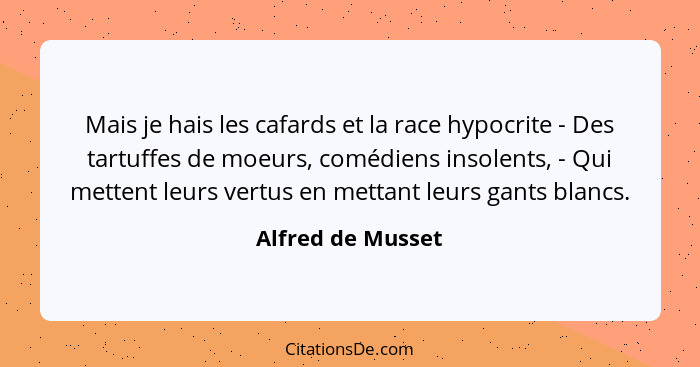 Mais je hais les cafards et la race hypocrite - Des tartuffes de moeurs, comédiens insolents, - Qui mettent leurs vertus en mettant... - Alfred de Musset