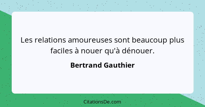 Les relations amoureuses sont beaucoup plus faciles à nouer qu'à dénouer.... - Bertrand Gauthier